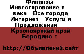 Финансы. Инвестирование в 21 веке - Все города Интернет » Услуги и Предложения   . Красноярский край,Бородино г.